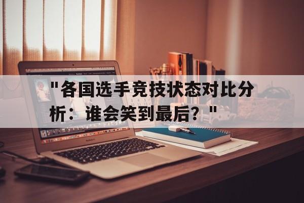 "各国选手竞技状态对比分析：谁会笑到最后？"的简单介绍